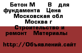 Бетон М-200/ В15 для фундамента › Цена ­ 215 - Московская обл., Москва г. Строительство и ремонт » Материалы   